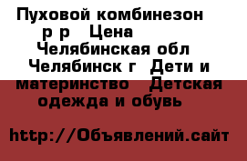 Пуховой комбинезон 74 р-р › Цена ­ 1 100 - Челябинская обл., Челябинск г. Дети и материнство » Детская одежда и обувь   